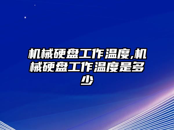 機械硬盤工作溫度,機械硬盤工作溫度是多少