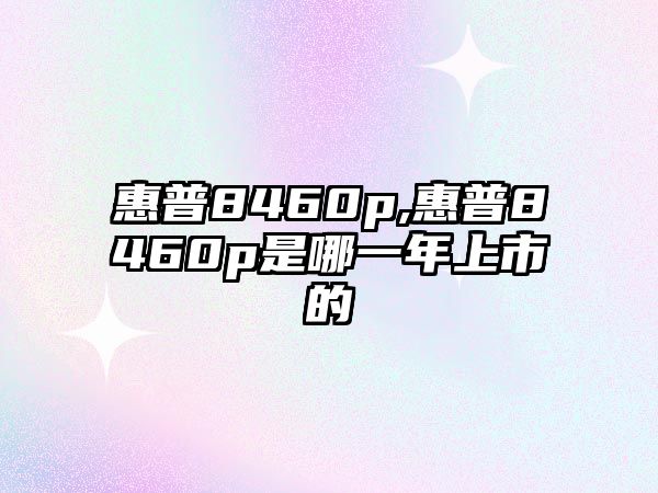 惠普8460p,惠普8460p是哪一年上市的