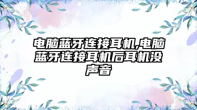 電腦藍牙連接耳機,電腦藍牙連接耳機后耳機沒聲音