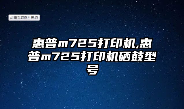 惠普m725打印機(jī),惠普m725打印機(jī)硒鼓型號