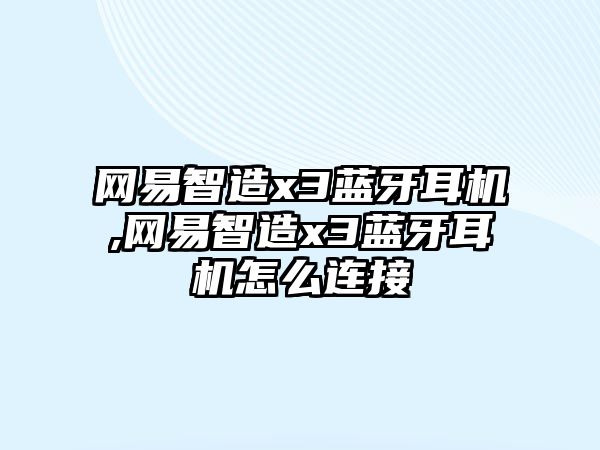 網易智造x3藍牙耳機,網易智造x3藍牙耳機怎么連接