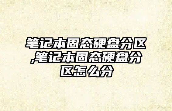 筆記本固態硬盤分區,筆記本固態硬盤分區怎么分