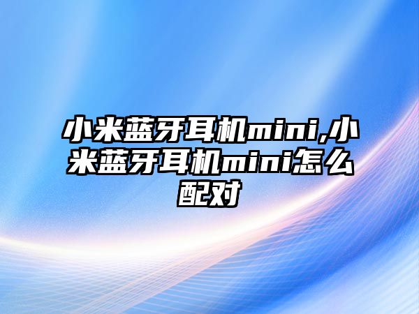 小米藍(lán)牙耳機mini,小米藍(lán)牙耳機mini怎么配對