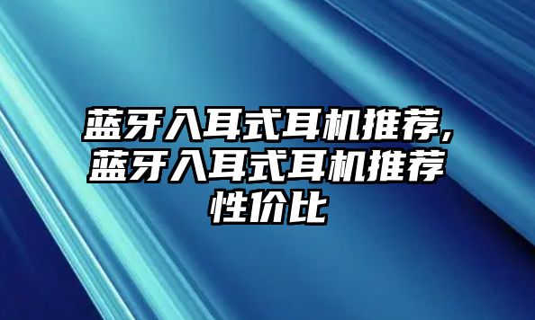 藍牙入耳式耳機推薦,藍牙入耳式耳機推薦性價比