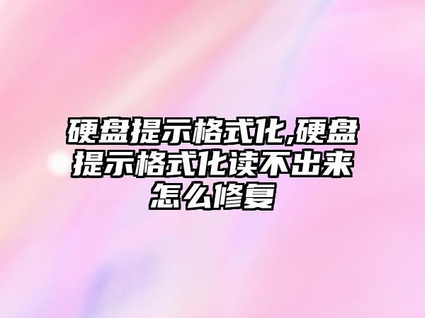 硬盤提示格式化,硬盤提示格式化讀不出來怎么修復