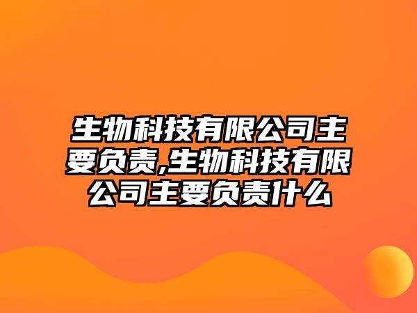 生物科技有限公司主要負責(zé),生物科技有限公司主要負責(zé)什么