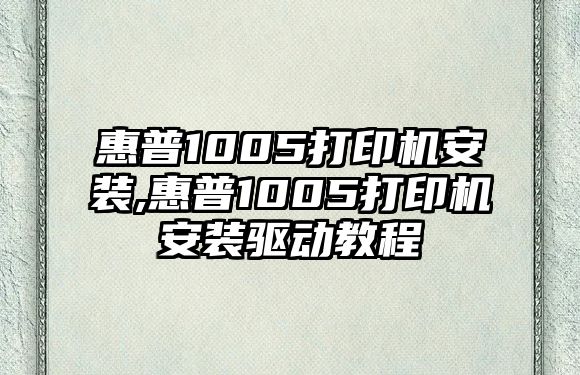 惠普1005打印機安裝,惠普1005打印機安裝驅動教程