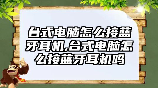 臺式電腦怎么接藍牙耳機,臺式電腦怎么接藍牙耳機嗎