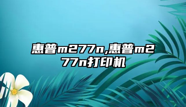 惠普m277n,惠普m277n打印機