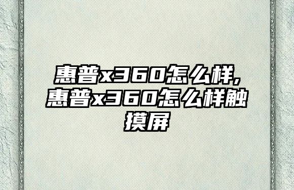 惠普x360怎么樣,惠普x360怎么樣觸摸屏