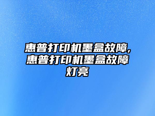 惠普打印機墨盒故障,惠普打印機墨盒故障燈亮