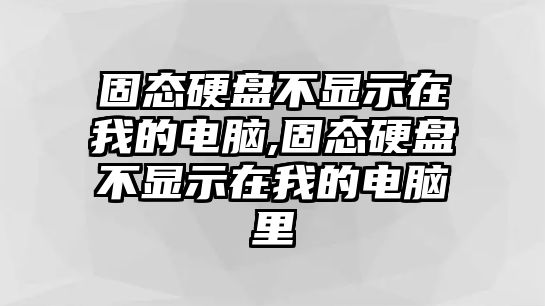 固態硬盤不顯示在我的電腦,固態硬盤不顯示在我的電腦里