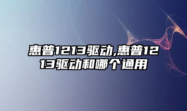 惠普1213驅動,惠普1213驅動和哪個通用