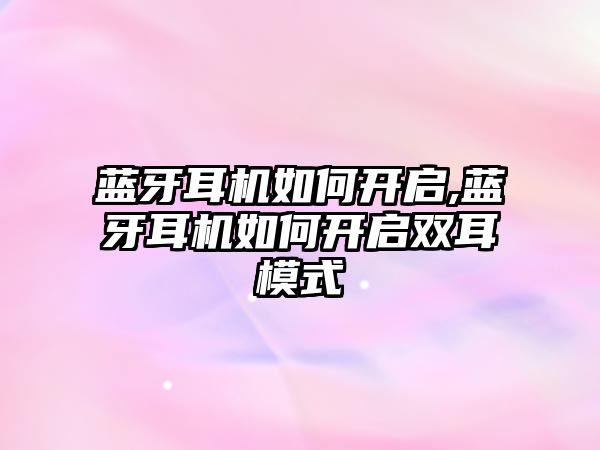 藍牙耳機如何開啟,藍牙耳機如何開啟雙耳模式