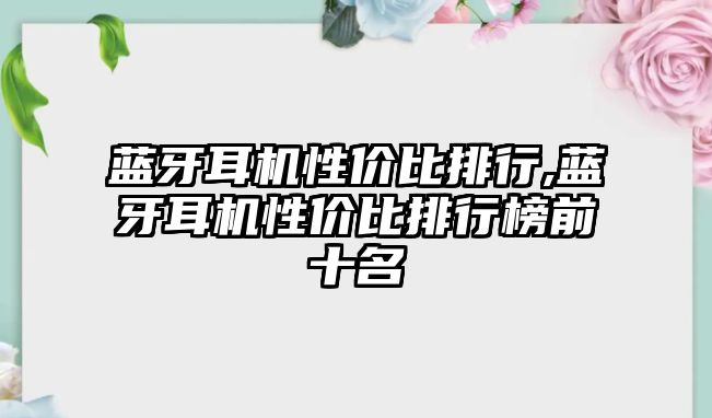 藍(lán)牙耳機(jī)性價比排行,藍(lán)牙耳機(jī)性價比排行榜前十名