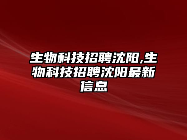 生物科技招聘沈陽,生物科技招聘沈陽最新信息