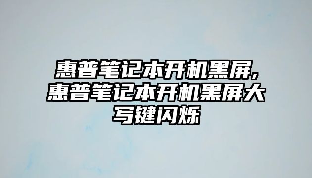 惠普筆記本開機(jī)黑屏,惠普筆記本開機(jī)黑屏大寫鍵閃爍