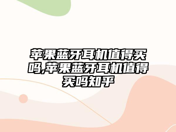 蘋果藍牙耳機值得買嗎,蘋果藍牙耳機值得買嗎知乎