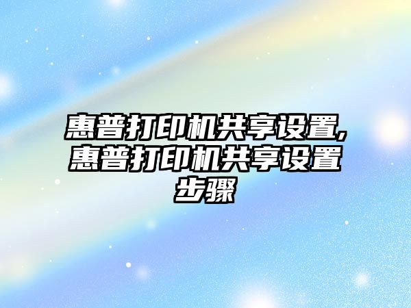 惠普打印機共享設置,惠普打印機共享設置步驟