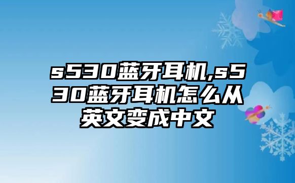 s530藍(lán)牙耳機(jī),s530藍(lán)牙耳機(jī)怎么從英文變成中文