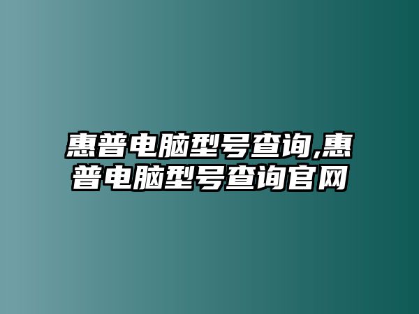 惠普電腦型號(hào)查詢,惠普電腦型號(hào)查詢官網(wǎng)