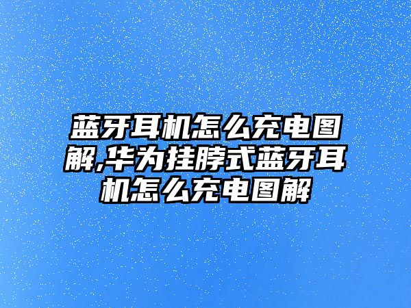 藍牙耳機怎么充電圖解,華為掛脖式藍牙耳機怎么充電圖解