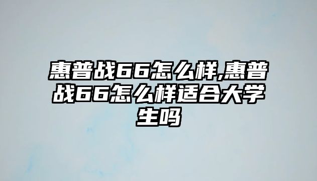 惠普戰66怎么樣,惠普戰66怎么樣適合大學生嗎