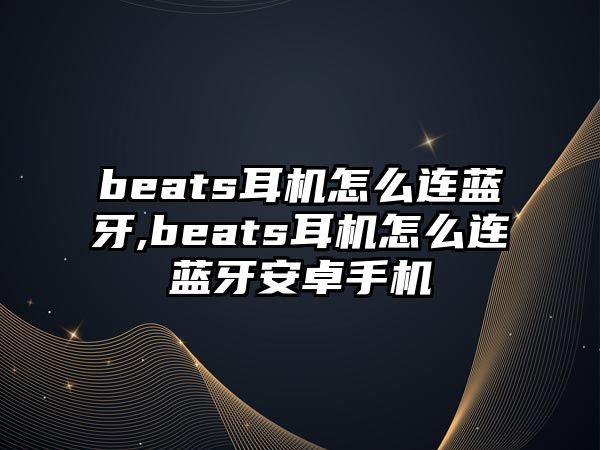 beats耳機(jī)怎么連藍(lán)牙,beats耳機(jī)怎么連藍(lán)牙安卓手機(jī)