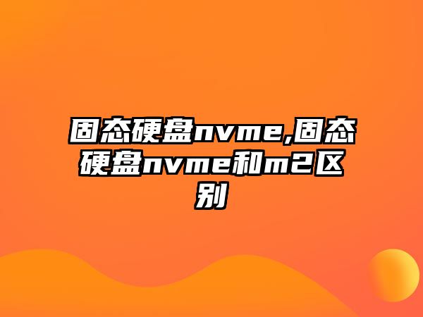 固態(tài)硬盤nvme,固態(tài)硬盤nvme和m2區(qū)別