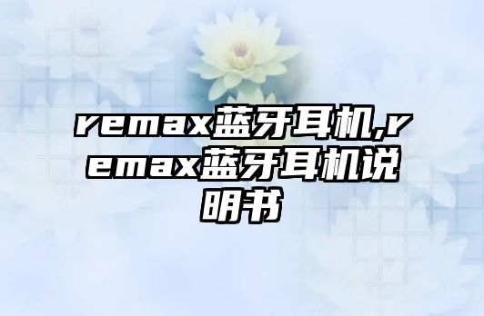 remax藍(lán)牙耳機(jī),remax藍(lán)牙耳機(jī)說(shuō)明書(shū)