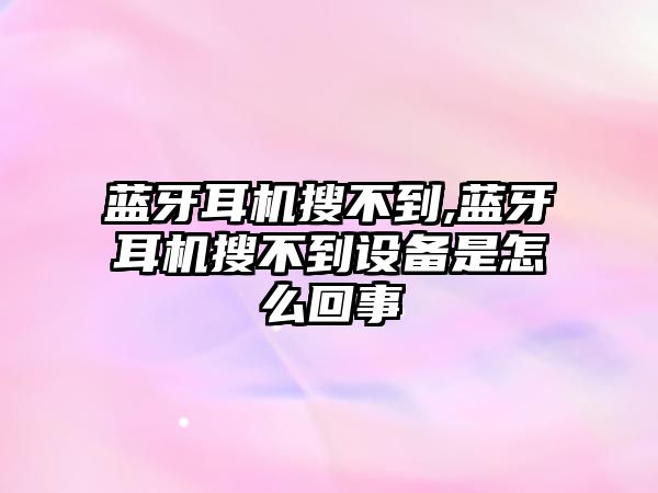 藍牙耳機搜不到,藍牙耳機搜不到設備是怎么回事