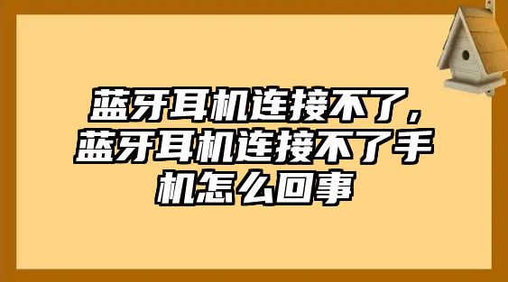 藍(lán)牙耳機(jī)連接不了,藍(lán)牙耳機(jī)連接不了手機(jī)怎么回事