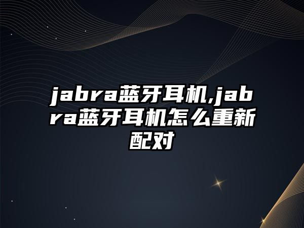 jabra藍牙耳機,jabra藍牙耳機怎么重新配對