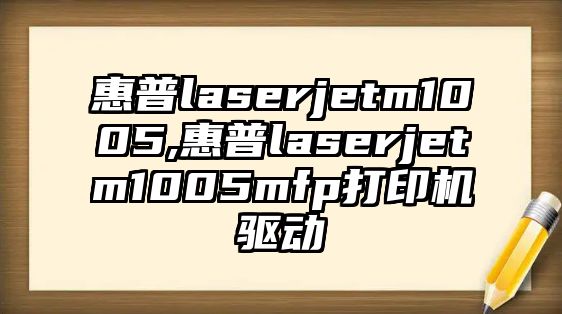 惠普laserjetm1005,惠普laserjetm1005mfp打印機驅(qū)動