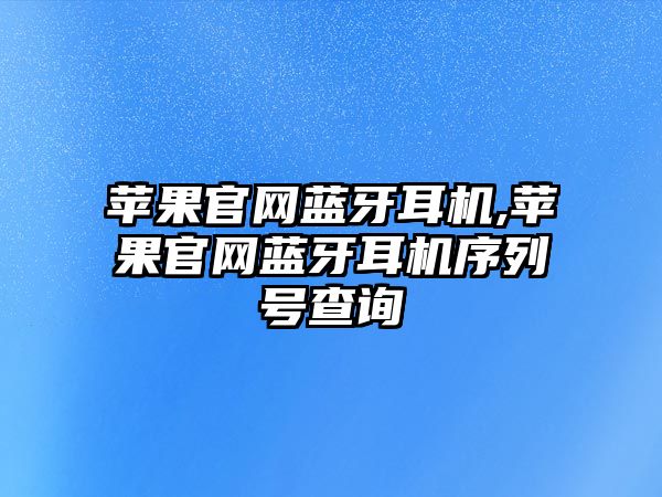 蘋果官網藍牙耳機,蘋果官網藍牙耳機序列號查詢