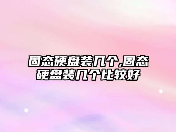 固態硬盤裝幾個,固態硬盤裝幾個比較好