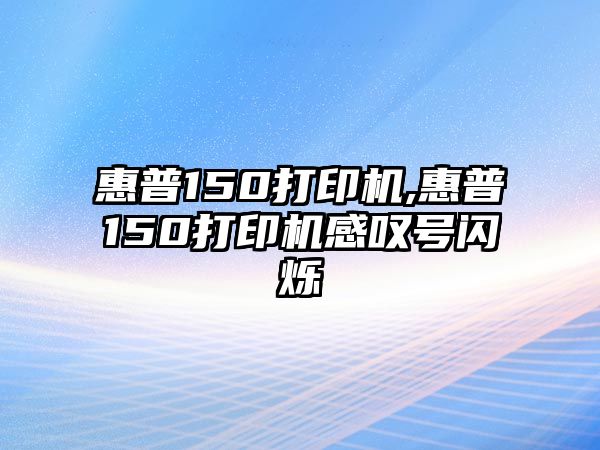 惠普150打印機(jī),惠普150打印機(jī)感嘆號閃爍