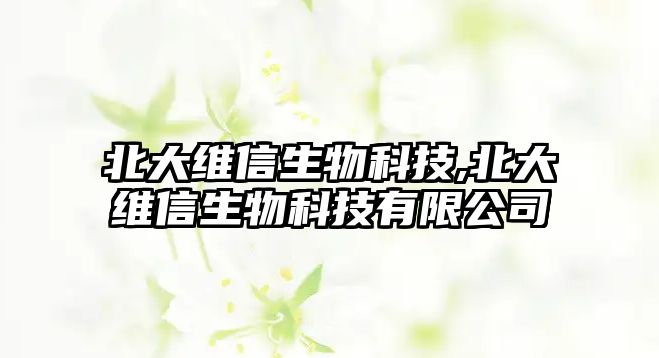 北大維信生物科技,北大維信生物科技有限公司