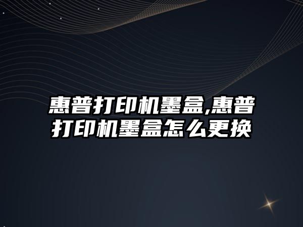 惠普打印機墨盒,惠普打印機墨盒怎么更換