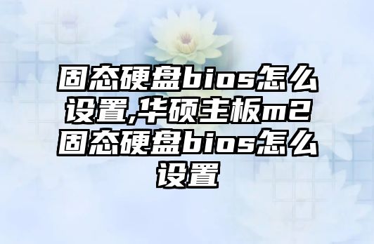 固態硬盤bios怎么設置,華碩主板m2固態硬盤bios怎么設置