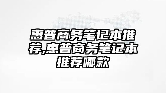 惠普商務筆記本推薦,惠普商務筆記本推薦哪款