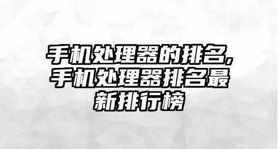 手機處理器的排名,手機處理器排名最新排行榜