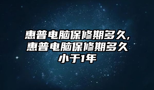 惠普電腦保修期多久,惠普電腦保修期多久小于1年