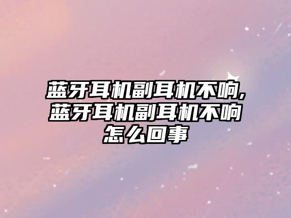 藍(lán)牙耳機副耳機不響,藍(lán)牙耳機副耳機不響怎么回事