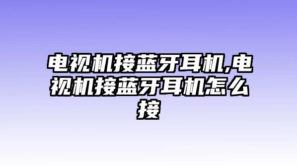 電視機接藍牙耳機,電視機接藍牙耳機怎么接