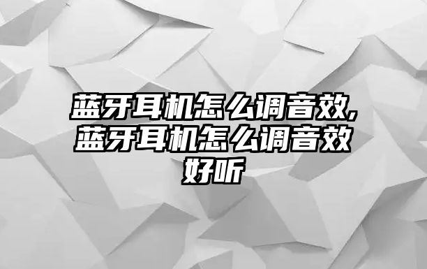 藍牙耳機怎么調音效,藍牙耳機怎么調音效好聽