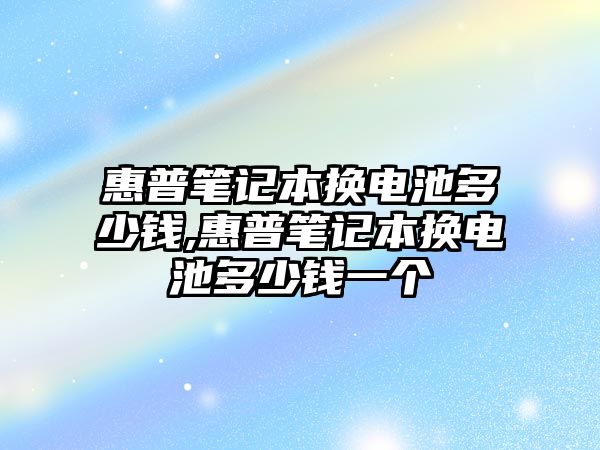 惠普筆記本換電池多少錢,惠普筆記本換電池多少錢一個(gè)