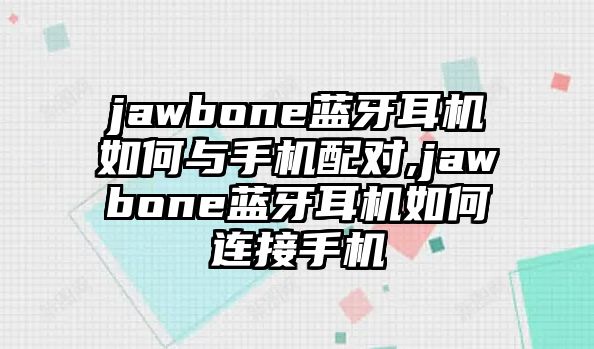 jawbone藍牙耳機如何與手機配對,jawbone藍牙耳機如何連接手機