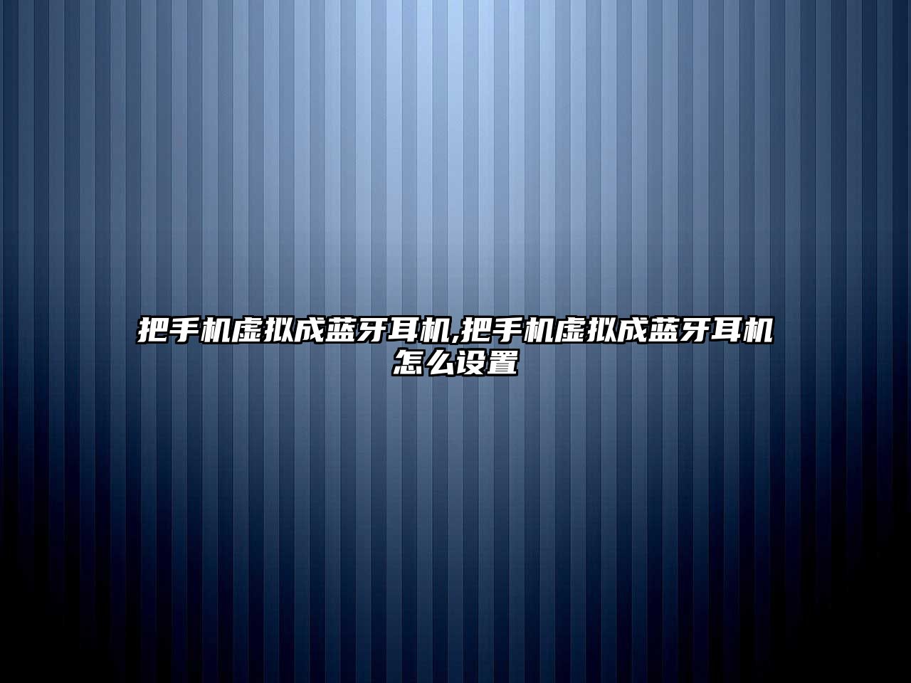 把手機虛擬成藍牙耳機,把手機虛擬成藍牙耳機怎么設置