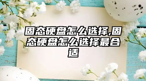 固態硬盤怎么選擇,固態硬盤怎么選擇最合適